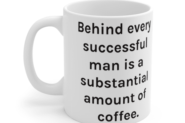 Behind every successful man is a substantial amount of coffee. – White 11oz Ceramic Coffee Mug (2)