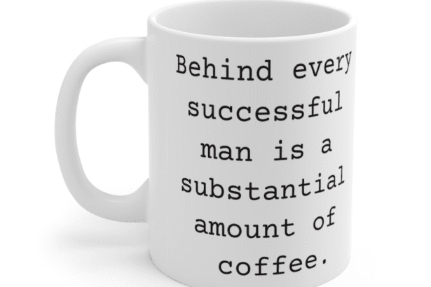 Behind every successful man is a substantial amount of coffee. – White 11oz Ceramic Coffee Mug