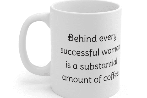 Behind every successful woman is a substantial amount of coffee. – White 11oz Ceramic Coffee Mug (2)