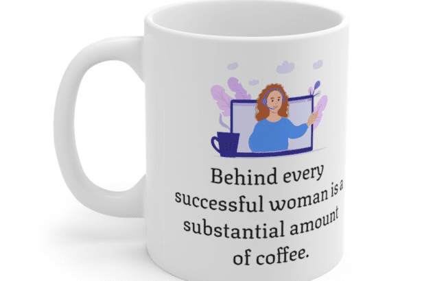 Behind every successful woman is a substantial amount of coffee. – White 11oz Ceramic Coffee Mug (5)