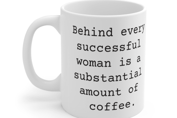 Behind every successful woman is a substantial amount of coffee. – White 11oz Ceramic Coffee Mug