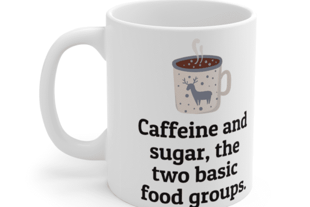 Caffeine and sugar, the two basic food groups. – White 11oz Ceramic Coffee Mug (4)