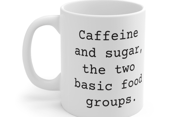 Caffeine and sugar, the two basic food groups. – White 11oz Ceramic Coffee Mug