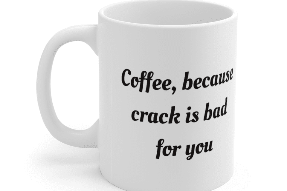 Coffee, because crack is bad for you – White 11oz Ceramic Coffee Mug (2)