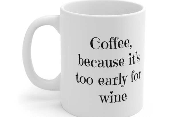 Coffee, because it’s too early for wine – White 11oz Ceramic Coffee Mug (3)