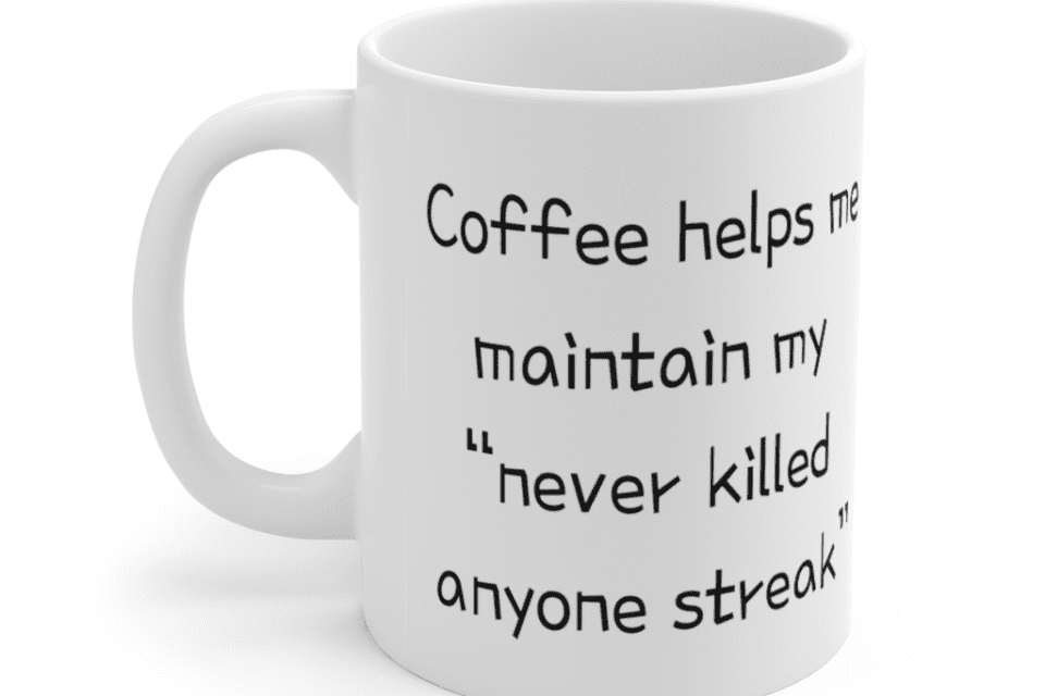 Coffee helps me maintain my “never killed anyone streak” – White 11oz Ceramic Coffee Mug (2)