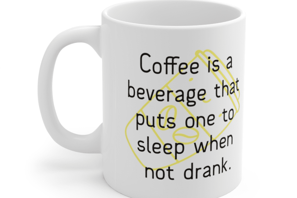 Coffee is a beverage that puts one to sleep when not drank. – White 11oz Ceramic Coffee Mug (5)