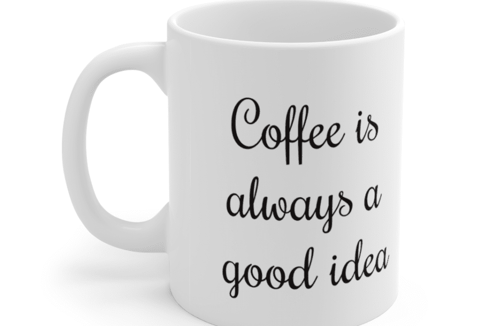Coffee is always a good idea – White 11oz Ceramic Coffee Mug (3)