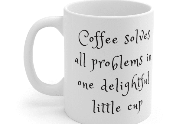 Coffee solves all problems in one delightful little cup – White 11oz Ceramic Coffee Mug (2)