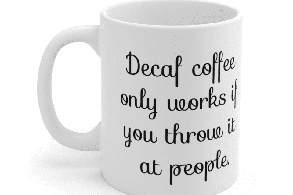 Decaf coffee only works if you throw it at people. – White 11oz Ceramic Coffee Mug (3)