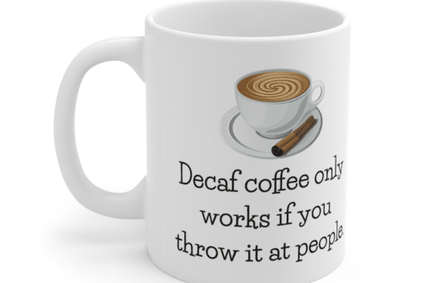 Decaf coffee only works if you throw it at people. – White 11oz Ceramic Coffee Mug (4)