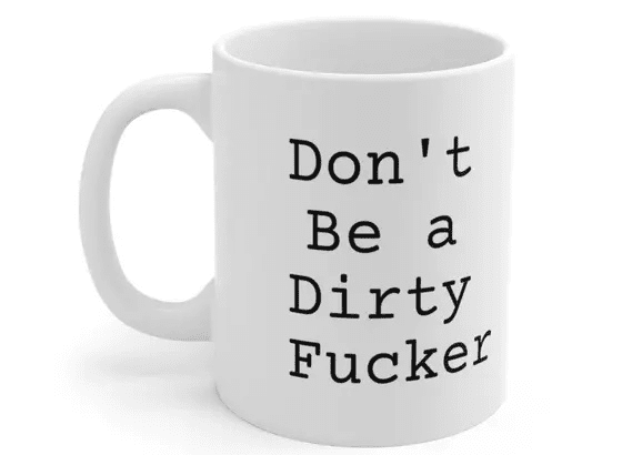 Don’t Be a Dirty F**** – White 11oz Ceramic Coffee Mug