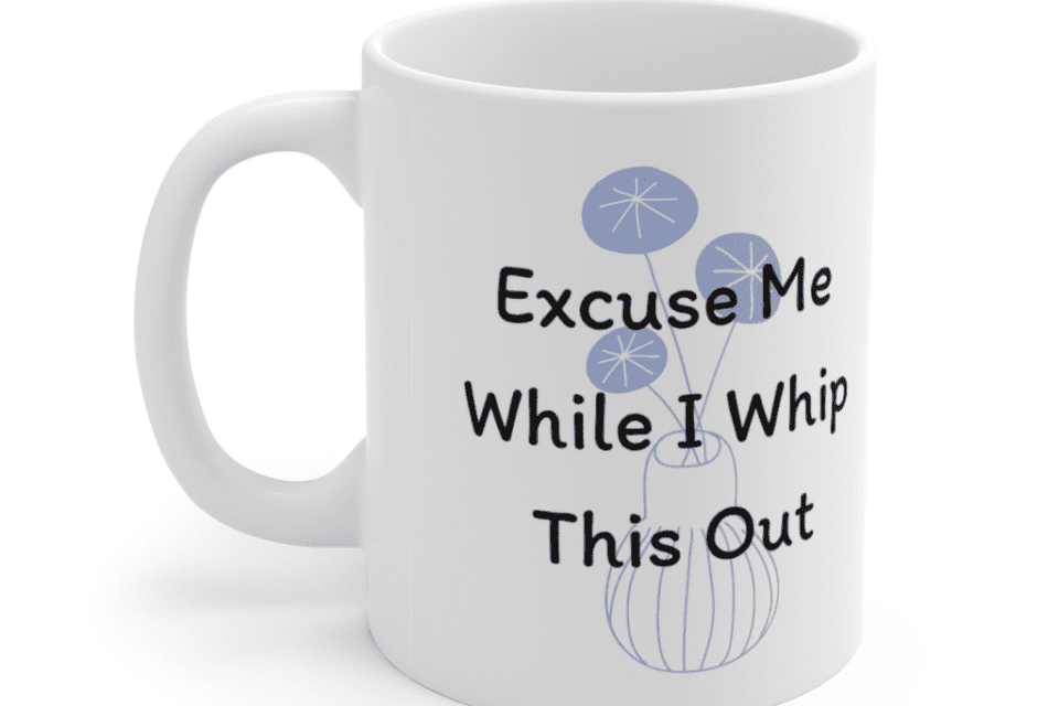 Excuse Me While I Whip This Out – White 11oz Ceramic Coffee Mug (3)