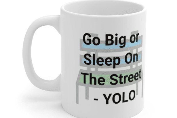 Go Big or Sleep On The Street – YOLO – White 11oz Ceramic Coffee Mug (3)