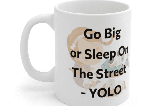 Go Big or Sleep On The Street – YOLO – White 11oz Ceramic Coffee Mug (5)