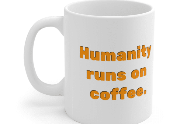 Humanity runs on coffee. – White 11oz Ceramic Coffee Mug (2)