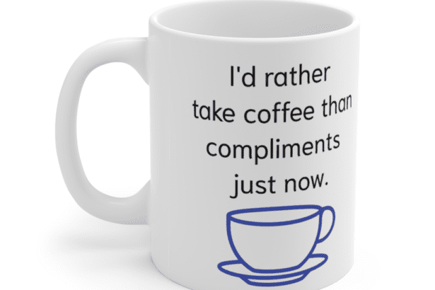 I’d rather take coffee than compliments just now. – White 11oz Ceramic Coffee Mug (3)