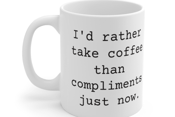 I’d rather take coffee than compliments just now. – White 11oz Ceramic Coffee Mug