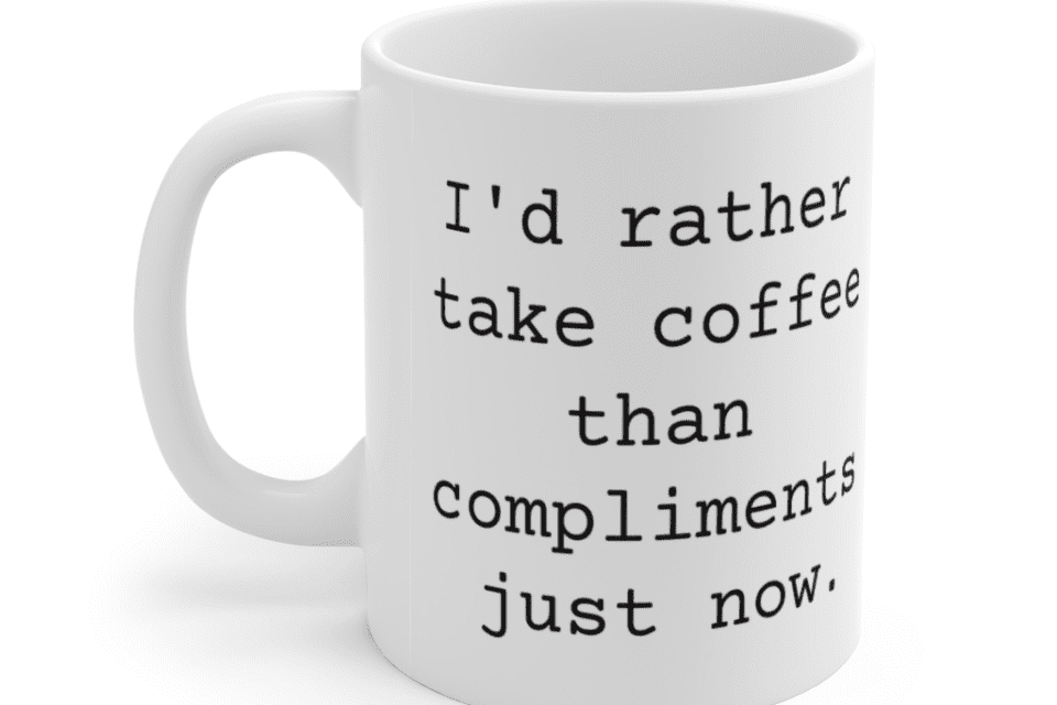I’d rather take coffee than compliments just now. – White 11oz Ceramic Coffee Mug