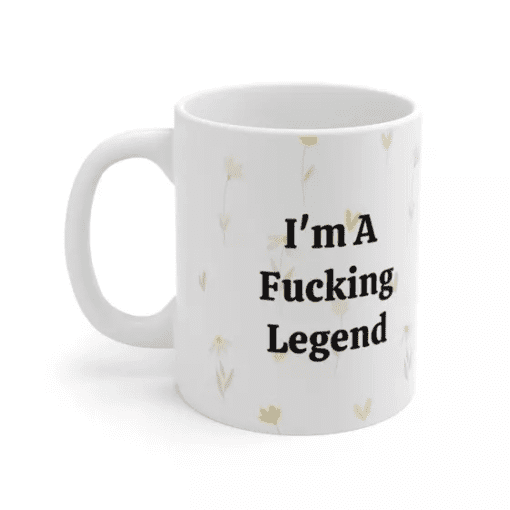 I’m A F**** Legend – White 11oz Ceramic Coffee Mug (3)