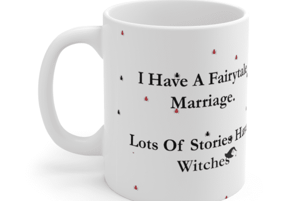 I Have A Fairytale Marriage. Lots Of Stories Have Witches – White 11oz Ceramic Coffee Mug (4)