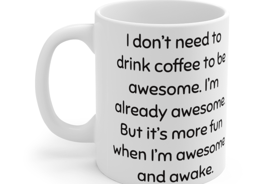 I don’t need to drink coffee to be awesome. I’m already awesome. But it’s more fun when I’m awesome and awake. – White 11oz Ceramic Coffee Mug (4)
