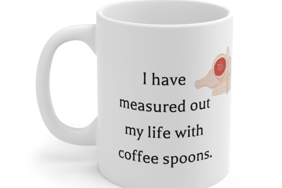 I have measured out my life with coffee spoons. – White 11oz Ceramic Coffee Mug (5)