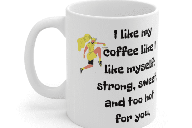 I like my coffee like I like myself: strong, sweet, and too hot for you. – White 11oz Ceramic Coffee Mug (3)
