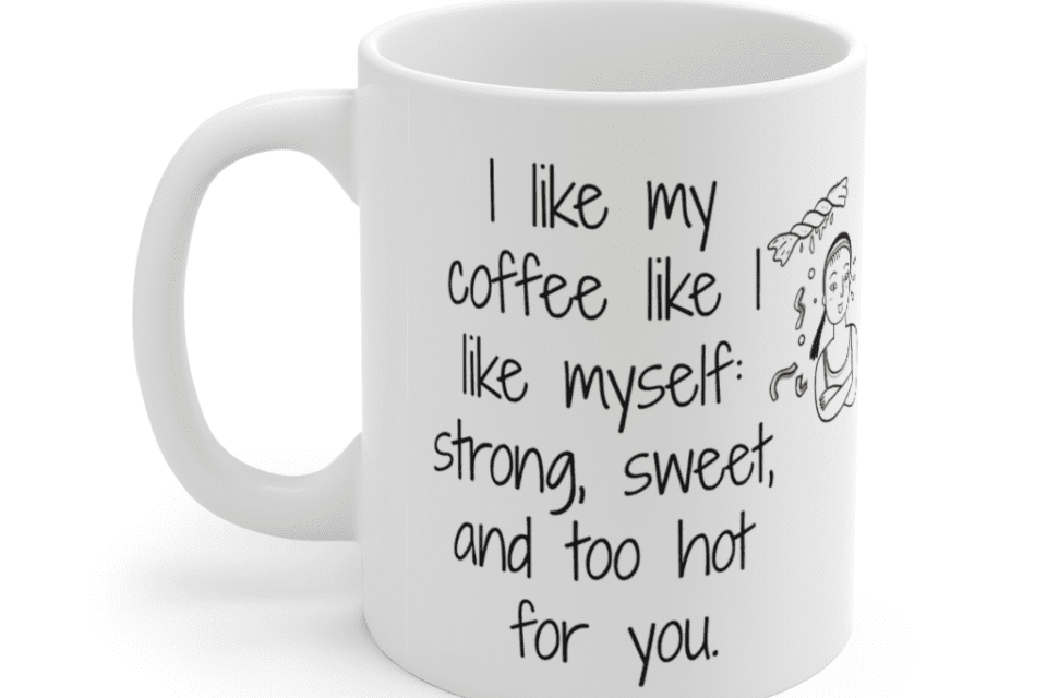 I like my coffee like I like myself: strong, sweet, and too hot for you. – White 11oz Ceramic Coffee Mug (5)