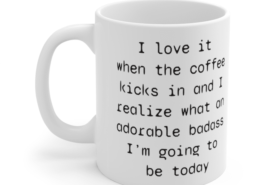 I love it when the coffee kicks in and I realize what an adorable b**** I’m going to be today – White 11oz Ceramic Coffee Mug (4)