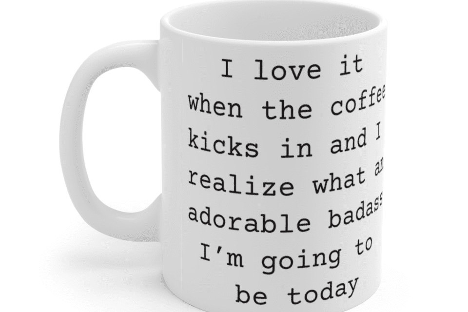 I love it when the coffee kicks in and I realize what an adorable b**** I’m going to be today – White 11oz Ceramic Coffee Mug