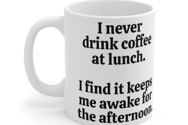 I never drink coffee at lunch. I find it keeps me awake for the afternoon. – White 11oz Ceramic Coffee Mug (2)