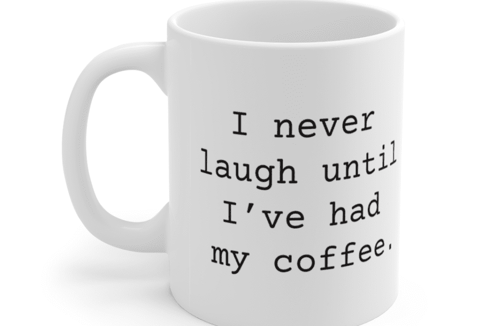 I never laugh until I’ve had my coffee. – White 11oz Ceramic Coffee Mug