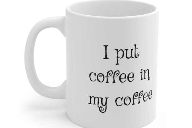 I put coffee in my coffee – White 11oz Ceramic Coffee Mug (2)