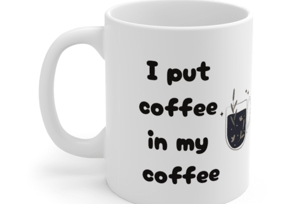 I put coffee in my coffee – White 11oz Ceramic Coffee Mug (4)