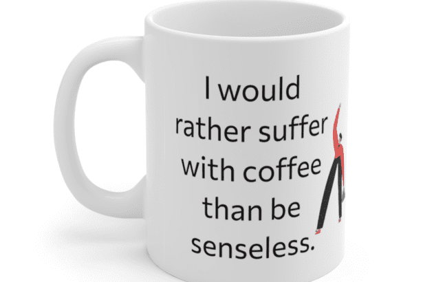 I would rather suffer with coffee than be senseless. – White 11oz Ceramic Coffee Mug (4)