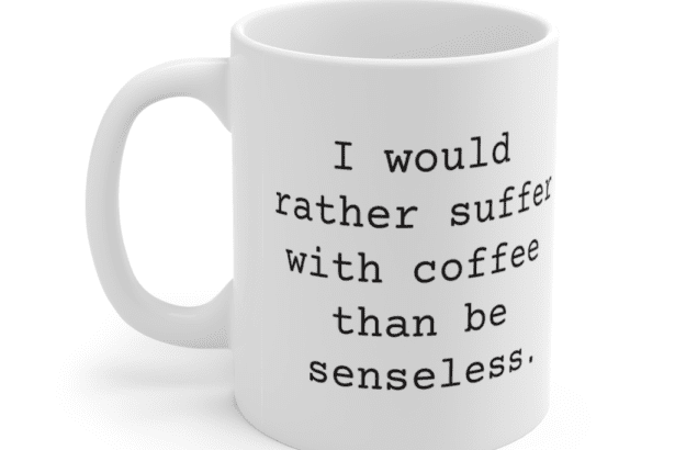 I would rather suffer with coffee than be senseless. – White 11oz Ceramic Coffee Mug