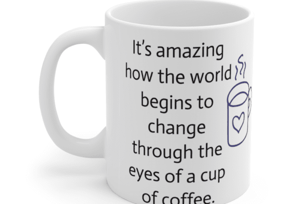 It’s amazing how the world begins to change through the eyes of a cup of coffee. – White 11oz Ceramic Coffee Mug (3)