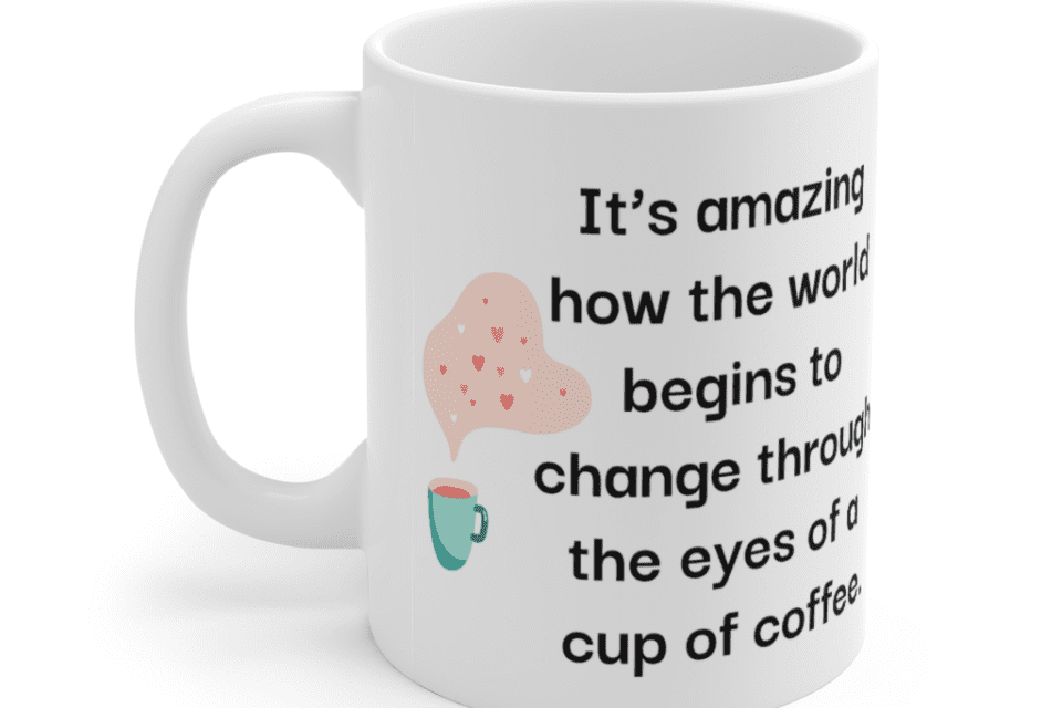 It’s amazing how the world begins to change through the eyes of a cup of coffee. – White 11oz Ceramic Coffee Mug (5)