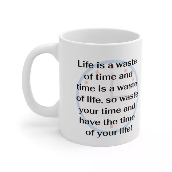 Life is a waste of time and time is a waste of life, so waste your time and have the time of your life! – White 11oz Ceramic Coffee Mug (2)