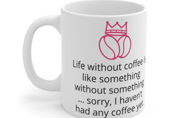 Life without coffee is like something without something … sorry, I haven’t had any coffee yet. – White 11oz Ceramic Coffee Mug (3)