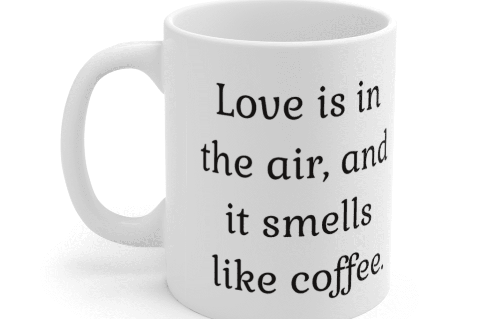 Love is in the air, and it smells like coffee. – White 11oz Ceramic Coffee Mug (2)
