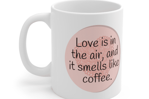 Love is in the air, and it smells like coffee. – White 11oz Ceramic Coffee Mug (4)