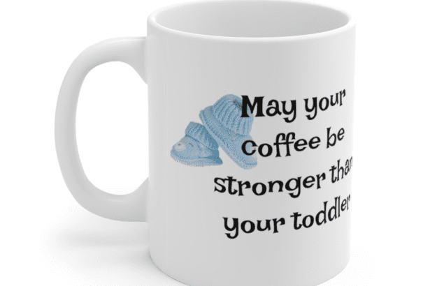 May your coffee be stronger than your toddler – White 11oz Ceramic Coffee Mug (5)