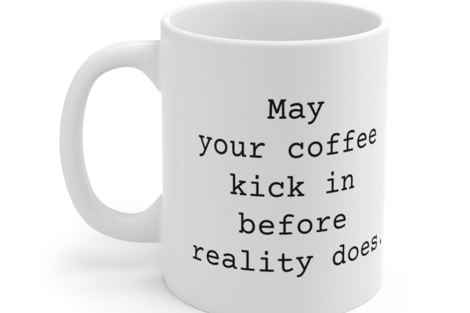 May your coffee kick in before reality does. – White 11oz Ceramic Coffee Mug