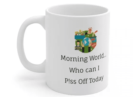 Morning World…Who can I P!ss Off Today – White 11oz Ceramic Coffee Mug (2)