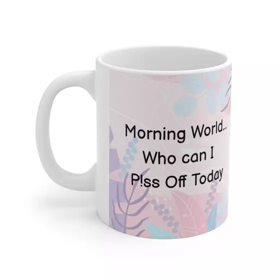 Morning World…Who can I P!ss Off Today – White 11oz Ceramic Coffee Mug (4)