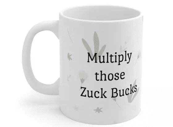 Multiply those Zuck Bucks – White 11oz Ceramic Coffee Mug (4)