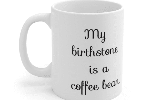 My birthstone is a coffee bean. – White 11oz Ceramic Coffee Mug (2)