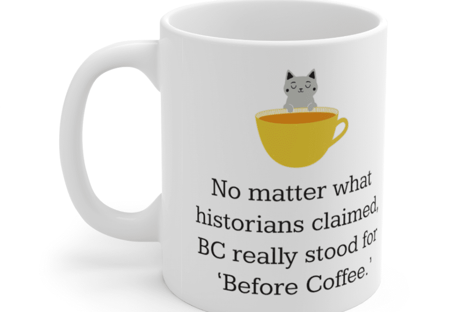 No matter what historians claimed, BC really stood for ‘Before Coffee.’ – White 11oz Ceramic Coffee Mug (5)